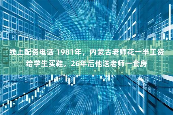 线上配资电话 1981年，内蒙古老师花一半工资给学生买鞋，26年后他送老师一套房