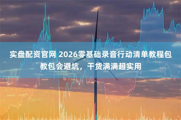 实盘配资官网 2026零基础录音行动清单教程包教包会避坑，干货满满超实用