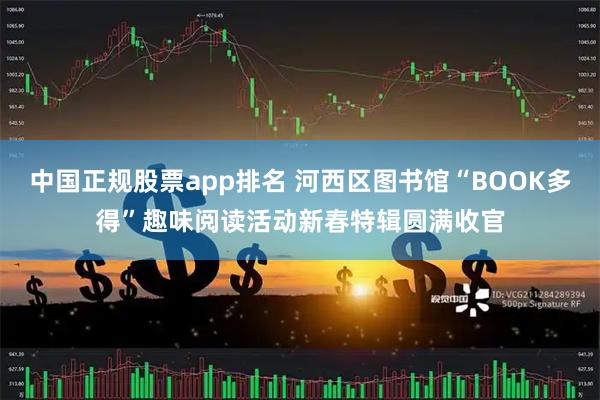 中国正规股票app排名 河西区图书馆“BOOK多得”趣味阅读活动新春特辑圆满收官