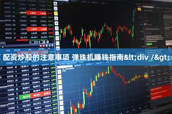 配资炒股的注意事项 弹珠机赚钱指南<div />