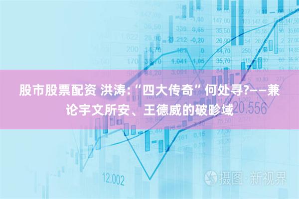 股市股票配资 洪涛:“四大传奇”何处寻?——兼论宇文所安、王德威的破畛域