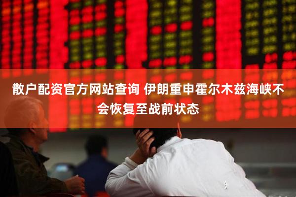 散户配资官方网站查询 伊朗重申霍尔木兹海峡不会恢复至战前状态